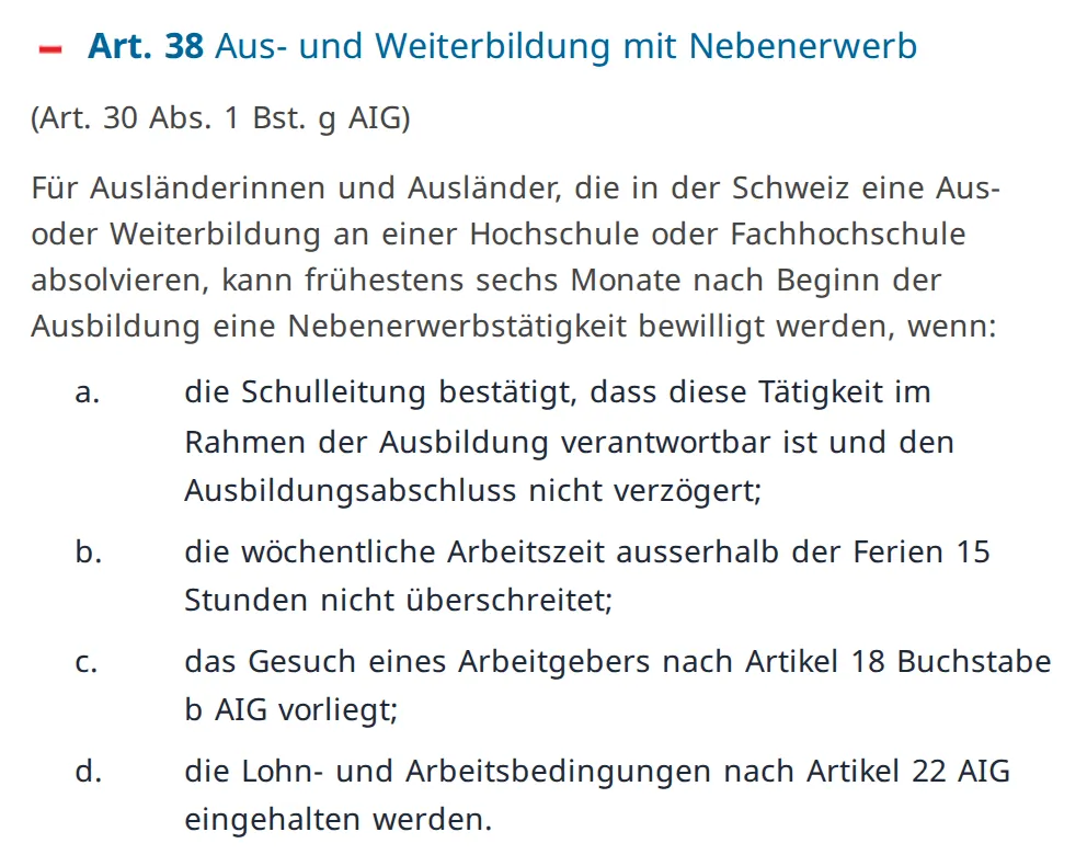 Artikel 38 VZAE auf Fedlex: Nebenerwerb frühestens sechs Monate nach Ausbildungsbeginn, wenn die Schule bestätigt, dass er den Abschluss nicht verzögert, höchstens 15 Stunden pro Woche ausserhalb der Ferien und mit Gesuch des Arbeitgebers